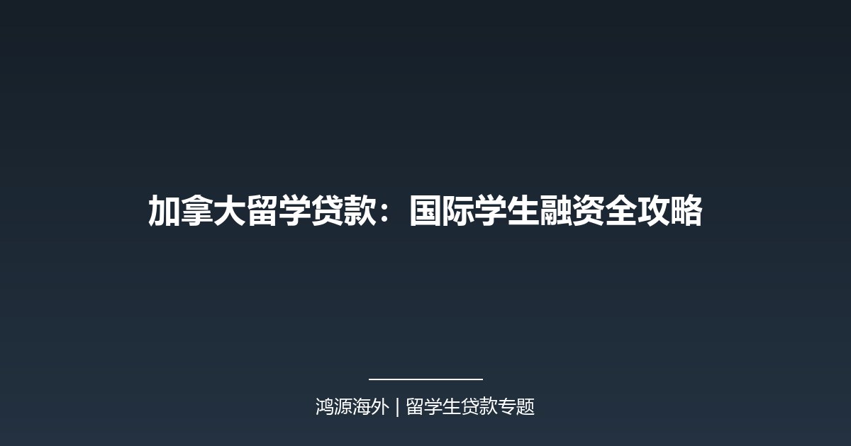 加拿大留学贷款：国际学生融资全攻略