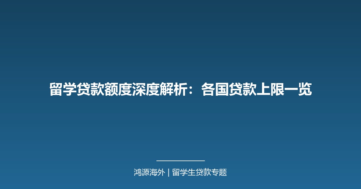 留学贷款额度深度解析：各国贷款上限一览