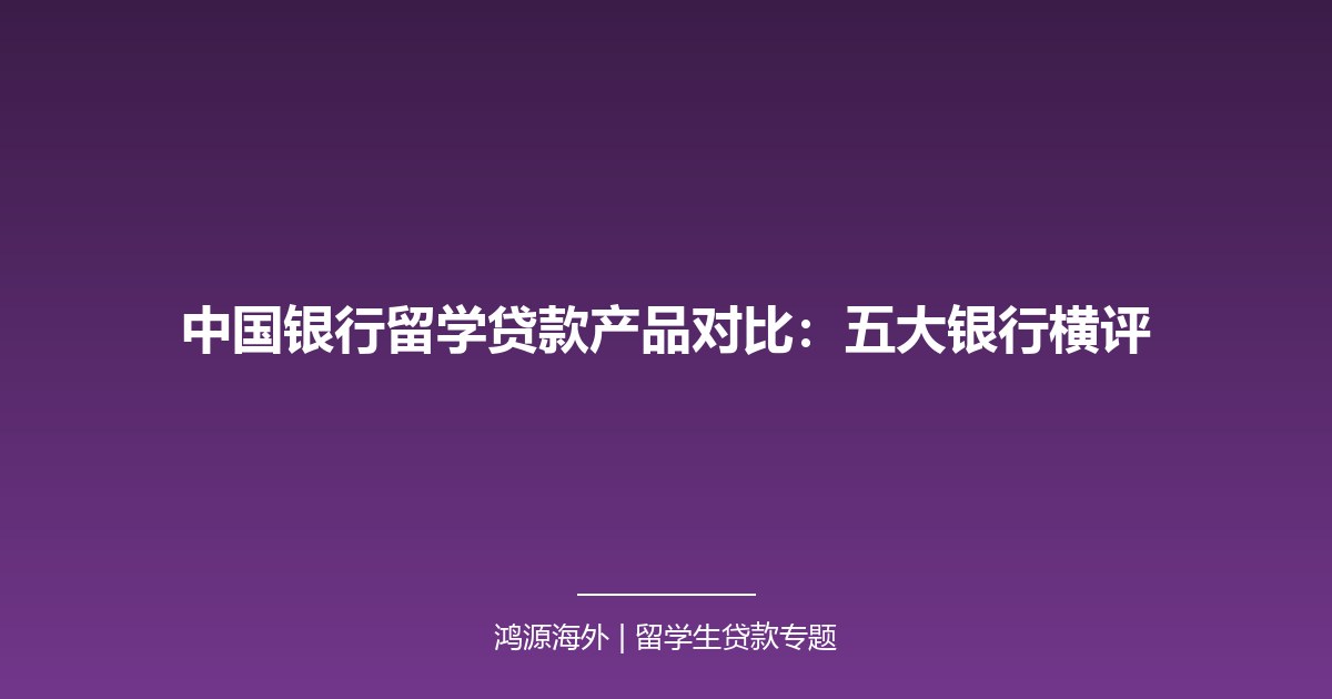 中国银行留学贷款产品对比：五大银行横评